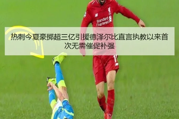 热刺今夏豪掷超三亿引援德泽尔比直言执教以来首次无需催促补强