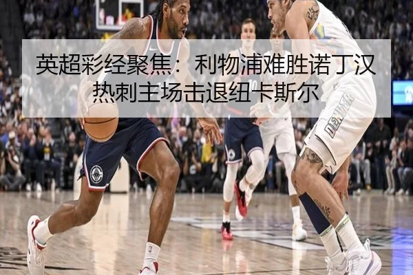 英超彩经聚焦：利物浦难胜诺丁汉热刺主场击退纽卡斯尔